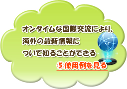 オンタイムな国際交流により、海外の最新情報について知ることができる⑤使用例を見る