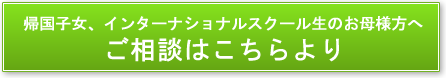 帰国子女、インター生のお母様へ
お問合せはこちらより